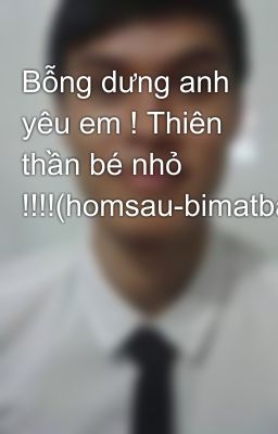 Bỗng dưng anh yêu em ! Thiên thần bé nhỏ !!!!(homsau-bimatbatngo)