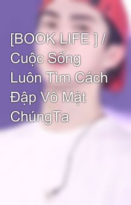 [BOOK LIFE ] / Cuộc Sống Luôn Tìm Cách Đập Vô Mặt ChúngTa 