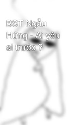 BST Ngẫu Hứng - Ai yêu ai trước ? 