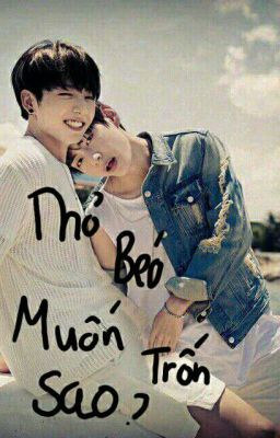 [BTS truyện][Vkook]Thỏ béo muốn trốn sao?