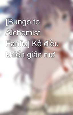 [Bungo to Alchemist Fanfic] Kẻ điều khiển giấc mơ