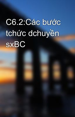 C6.2:Các bước tchức dchuyền sxBC