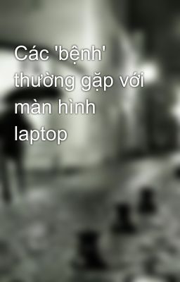 Các 'bệnh' thường gặp với màn hình laptop