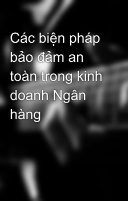 Các biện pháp bảo đảm an toàn trong kinh doanh Ngân hàng