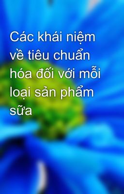 Các khái niệm về tiêu chuẩn hóa đối với mỗi loại sản phẩm sữa