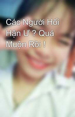 Các Người Hối Hận Ư ? Quá Muộn Rồi !