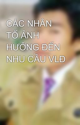 CÁC NHÂN TỐ ẢNH HƯỞNG ĐẾN NHU CẦU VLĐ