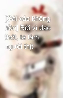 [Cái xác không hồn] Bởi vì dao thớt, ta làm người thịt