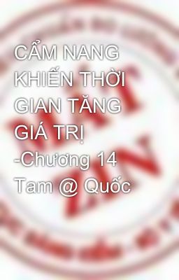 CẨM NANG KHIẾN THỜI GIAN TĂNG GIÁ TRỊ -Chương 14 Tam @ Quốc