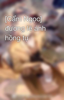 [Cẩm Ngọc] đường lê ánh hồng tụ