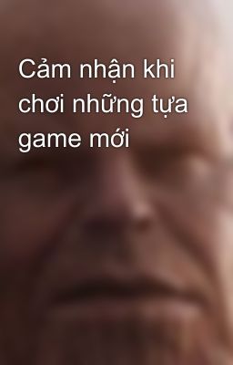 Cảm nhận khi chơi những tựa game mới