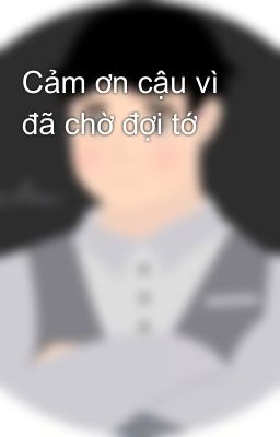 Cảm ơn cậu vì đã chờ đợi tớ