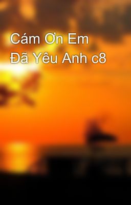 Cám Ơn Em Đã Yêu Anh c8