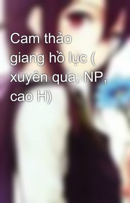 Cam thảo giang hồ lục ( xuyên qua, NP, cao H)