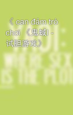 《 can đảm trò chơi 《鬼蜮Ⅰ - 试胆游戏》