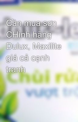 Cần mua sơn CHính hãng Dulux, Maxilite giá cả cạnh tranh