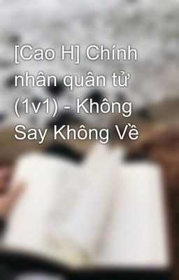 [Cao H] Chính nhân quân tử (1v1) - Không Say Không Về