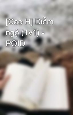 [Cao H] Diễm ngộ (1v1) - POID