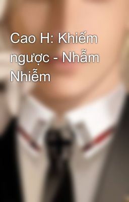 Cao H: Khiếm ngược - Nhẫm Nhiễm