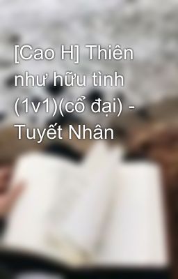 [Cao H] Thiên như hữu tình (1v1)(cổ đại) - Tuyết Nhân