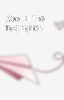 [Cao H | Thô Tục] Nghiện