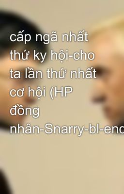 cấp ngã nhất thứ ky hội-cho ta lần thứ nhất cơ hội (HP đồng nhân-Snarry-bl-end)