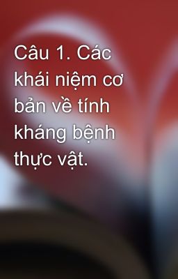 Câu 1. Các khái niệm cơ bản về tính kháng bệnh thực vật.