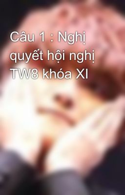 Câu 1 : Nghị quyết hội nghị TW8 khóa XI