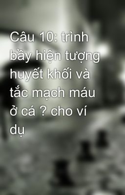 Câu 10: trình bầy hiện tượng huyết khối và tắc mạch máu ở cá ? cho ví dụ