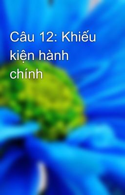 Câu 12: Khiếu kiện hành chính