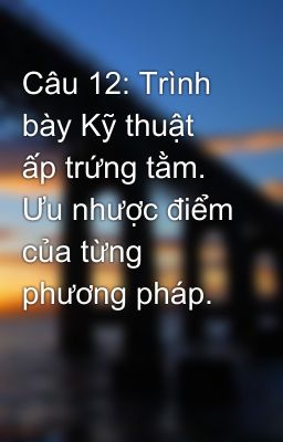 Câu 12: Trình bày Kỹ thuật ấp trứng tằm. Ưu nhược điểm của từng phương pháp.