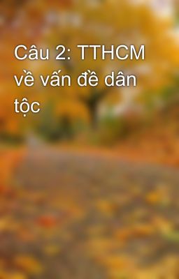 Câu 2: TTHCM về vấn đề dân tộc