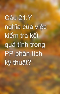 Câu 21:Ý nghĩa của việc kiểm tra kết quả tính trong PP phân tích kỹ thuật?