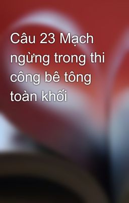 Câu 23 Mạch ngừng trong thi công bê tông toàn khối