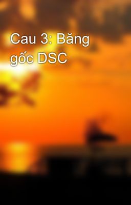 Cau 3: Băng gốc DSC