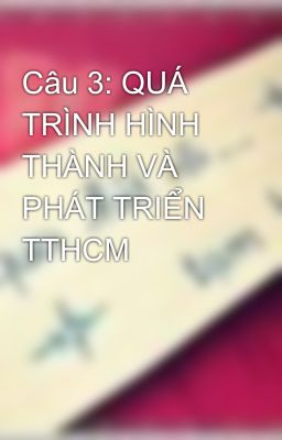 Câu 3: QUÁ TRÌNH HÌNH THÀNH VÀ PHÁT TRIỂN TTHCM