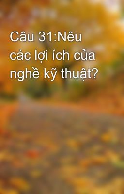 Câu 31:Nêu các lợi ích của nghề kỹ thuật?