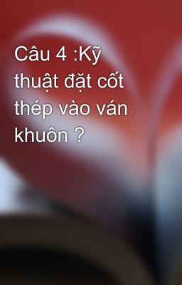 Câu 4 :Kỹ thuật đặt cốt thép vào ván khuôn ?