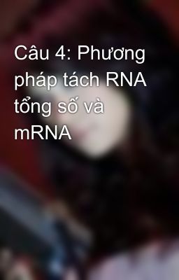 Câu 4: Phương pháp tách RNA tổng số và mRNA