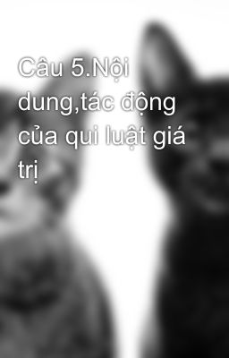 Câu 5.Nội dung,tác động của qui luật giá trị