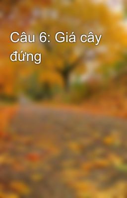 Câu 6: Giá cây đứng