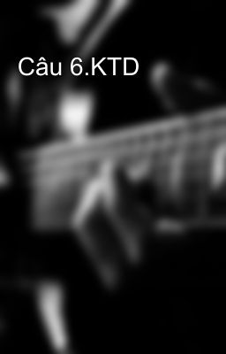 Câu 6.KTD