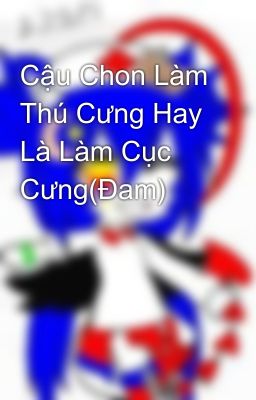 Cậu Chon Làm Thú Cưng Hay Là Làm Cục Cưng(Đam)