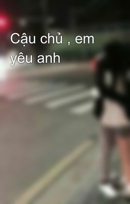 Cậu chủ , em yêu anh 