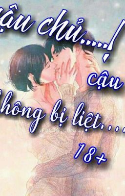 Cậu chủ....!  rõ ràng là cậu không có bị liệt  ....! ( hiện đại  , sủng  ,18+)