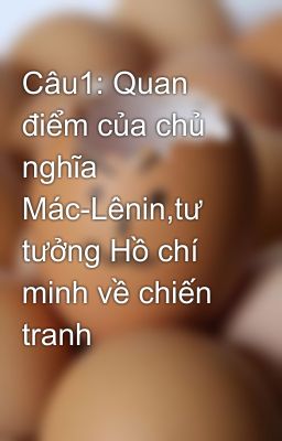 Câu1: Quan điểm của chủ nghĩa Mác-Lênin,tư tưởng Hồ chí minh về chiến tranh