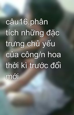 câu16.phân tích những đặc trưng chủ yếu của công/n hoa thời kì trước đổi mới