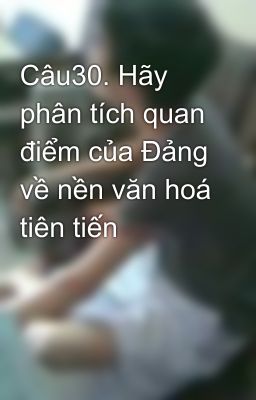 Câu30. Hãy phân tích quan điểm của Đảng về nền văn hoá tiên tiến