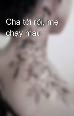 Cha tới rồi, mẹ chạy mau.