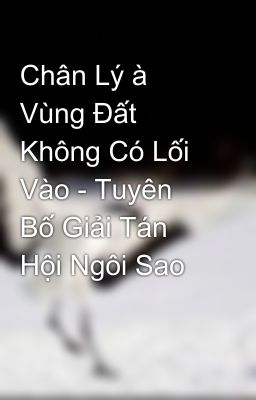 Chân Lý à Vùng Đất Không Có Lối Vào - Tuyên Bố Giải Tán Hội Ngôi Sao